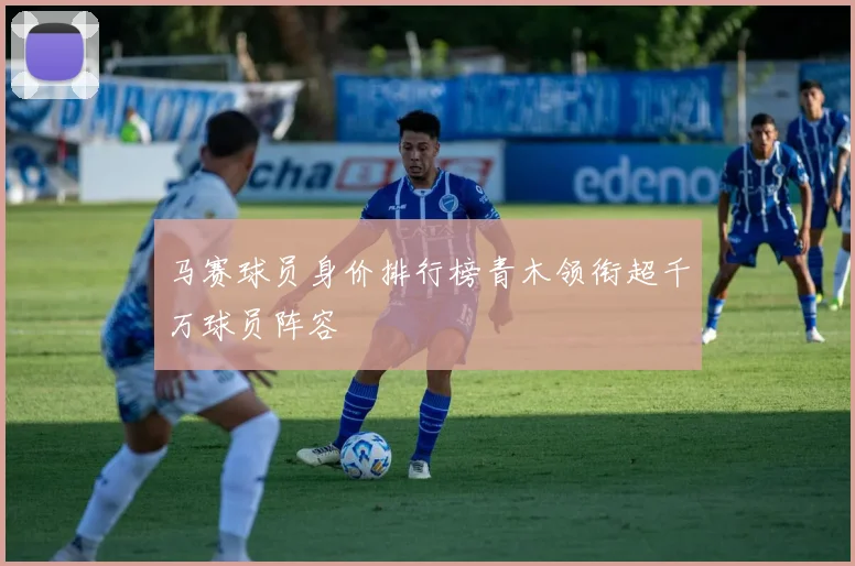 马赛球员身价排行榜青木领衔超千万球员阵容