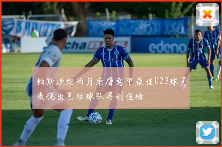 帕斯连续两月荣膺意甲最佳U23球员表现出色助球队再创佳绩