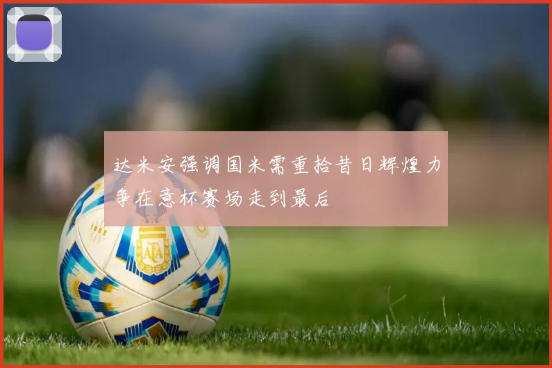 达米安强调国米需重拾昔日辉煌力争在意杯赛场走到最后