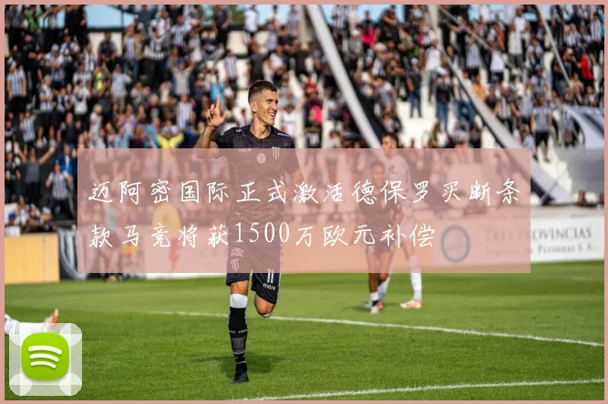 迈阿密国际正式激活德保罗买断条款马竞将获1500万欧元补偿