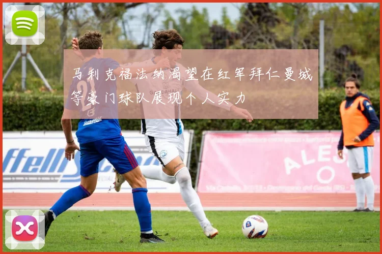 马利克福法纳渴望在红军拜仁曼城等豪门球队展现个人实力