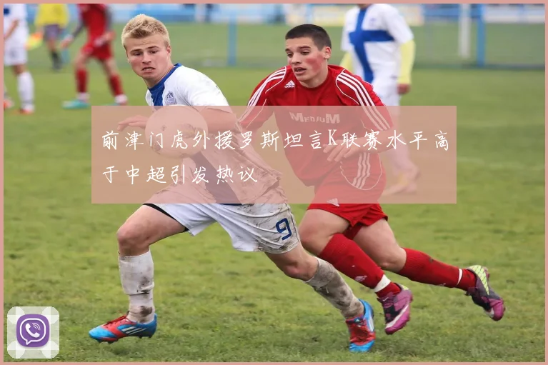 前津门虎外援罗斯坦言K联赛水平高于中超引发热议