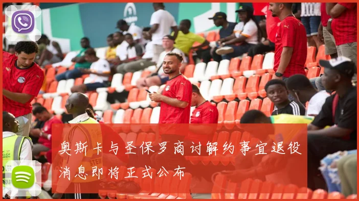 奥斯卡与圣保罗商讨解约事宜退役消息即将正式公布