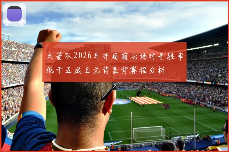 火箭队2026年开局前七场对手胜率低于五成且无背靠背赛程分析