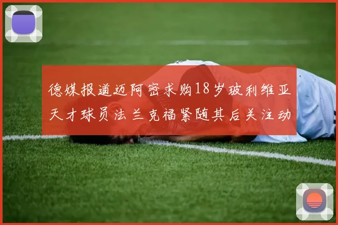 德媒报道迈阿密求购18岁玻利维亚天才球员法兰克福紧随其后关注动态
