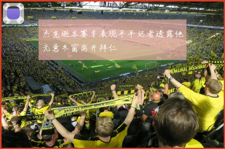 杰克逊本赛季表现平平记者透露他无意冬窗离开拜仁
