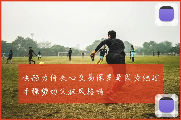 快船为何决心交易保罗是因为他过于强势的父权风格吗